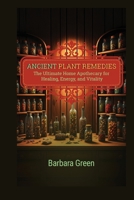 Ancient Plant Remedies Home Apothecary Book: The Ultimate Home Apothecary for Healing, Energy, and Vitality ( The Lost And Forgotten Home Apothecary Book) (The Greatest Home Apothecary) B0F3RXH5MD Book Cover
