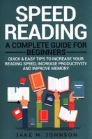 Speed Reading: A Complete Guide for Beginners Quick & Easy Tips to Increase Your Reading Speed, Increase Productivity and Improve Memory 1984177877 Book Cover