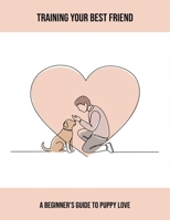 Training Your Best Friend: A Beginner'S Guide To Puppy Love B0FRGFZHZ8 Book Cover