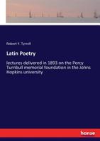 Latin Poetry: Lectures Delivered in 1893 on the Percy Turnbull Memorial Foundation in the Johns Hopkins University (Classic Reprint) 3337400051 Book Cover