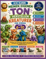 Ich kann meinen eigenen Ton herstellen Kreaturen für Kinder Alter 6–10: Niedliche Tiere, Dinosaurier, Drachen und Fantasiewesen, die Kinder ohne ... modellieren können (German Edition) B0H9FLF2GK Book Cover