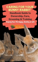 Caring For Your Bunny Rabbit: Handbook Guide to Ownership, Care, Grooming & Training: Keeping Your Pet Happy, Healthy & Safe B09HHWQ2FH Book Cover
