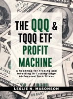 The QQQ and TQQQ ETF Profit Machine: A Roadmap for Trading and Investing in Cutting-Edge AI-Focused Tech Titans B0FJ8DC7LK Book Cover