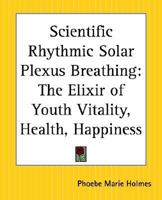Scientific Rhythmic Solar Plexus Breathing: The Elixir of Youth Vitality, Health, Happiness 076618711X Book Cover
