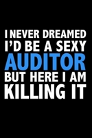 I never dreamed I'd a sexy Auditor but here I am killing it Career Journal 6 x 9 120 pages notebook: Funny Careers Graduation Notebook 1670949788 Book Cover