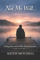 Not My Will: Finding Peace on the Other Side of Surrender B0GRH25FW7 Book Cover