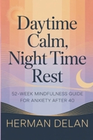 Daytime Calm, Night Time Rest - 52 Week Mindfulness Guide for Anxiety After 40: Grounding Techniques, Breathing Practices & Mindful for Midlife Anxiety Prevention - 5 minutes a day B0GPDN63P6 Book Cover