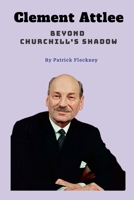 Clement Attlee Beyond Churchill's Shadow 1326567934 Book Cover
