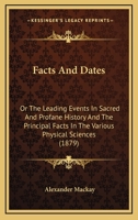 Facts And Dates: Or The Leading Events In Sacred And Profane History And The Principal Facts In The Various Physical Sciences 1164642332 Book Cover