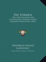 Die Formen: Des Griechischen Und Lateinischen Verbums Unter Einander Verglichen (1847) 1145293247 Book Cover