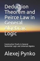 Deduction Theorem and Peirce Law in General Algebraic Logic: Constructive Proofs in General Sentential Logic and Universal Algebra 1792949618 Book Cover