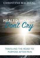 Healed Women Don't Cry: Traveling the Road to Purpose After Pain 0997389346 Book Cover