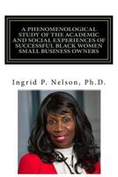 A Phenomenological Study of the Academic and Social Experiences of Successful Black Women Small Business Owners 1979411581 Book Cover