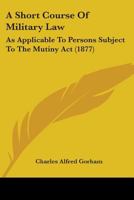 A Short Course Of Military Law: As Applicable To Persons Subject To The Mutiny Act 1436750032 Book Cover