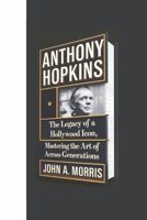 ANTHONY HOPKINS BIOGRAPHY: The Legacy of a Hollywood Icon, Mastering the Art of Acting Across Generations. B0DXD9RWC4 Book Cover