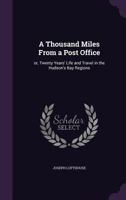 A Thousand Miles From a Post Office; or, Twenty Years' Life and Travel in the Hudson's Bay Regions 1019207094 Book Cover