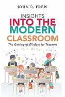 Insights Into the Modern Classroom: The Getting of Wisdom for Teachers 154340295X Book Cover