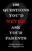 100 Questions You'd Never Ask Your Parents: Straight Answers to Teens' Questions About Sex, Sexuality, and Health 0615165184 Book Cover