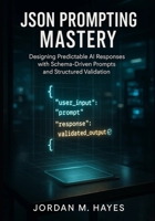 JSON Prompting Mastery: Designing Predictable AI Responses with Schema-Driven Prompts and Structured Validation B0FWZR2RHV Book Cover