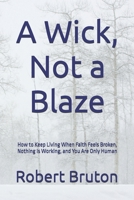 A Wick, Not a Blaze: How to Keep Living When Faith Feels Broken, Nothing Is Working, and You Are Only Human B0HHZW2CXZ Book Cover
