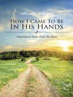 How I Came to Be in His Hands: Inspirational Poems from the Heart 1496922778 Book Cover
