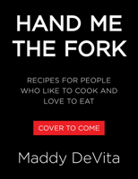 Hand Me the Fork: Recipes for People Who Like to Cook and Love to Eat 0316598615 Book Cover