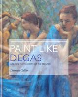 Paint Like Degas: Unlock the Secrets of the Master of Movement and Colour 1781579784 Book Cover