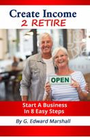 Create Income 2 Retire : Start a Business in 8 Easy Steps 0578750058 Book Cover