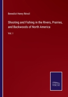 Shooting and Fishing in the Rivers, Prairies, and Backwoods of North America: Vol. I 3375063660 Book Cover