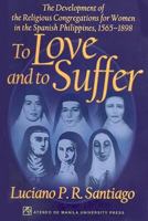To Love And to Suffer: The Development of the Religious Congregations for Women in the Spanish Philippines, 1565û1898 9715504787 Book Cover