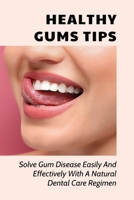 Healthy Gums Tips: Solve Gum Disease Easily And Effectively With A Natural Dental Care Regimen: Caring For My Teeth And Gums B095QBV3D5 Book Cover
