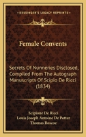 Female Convents: Secrets of Nunneries Disclosed; Compiled from the Autograph Manuscripts of Scipio de Ricci 1164644513 Book Cover