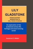 LILY GLADSTONE: FROM BLACKFEET RESERVATION TO HOLLYWOOD STARDOM: An exploration of the acclaimed actress life, heritage and award winning career B0CW1G9L5Q Book Cover
