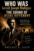 WHO WAS Gerald Joseph Mulligan: THE SOUND OF BEING DIFFERENT: The Life, Music, and Lessons of Creativity, Reinvention, and Finding Your Own Voice (Inspirational Music Legend Books) B0HG989Y7Z Book Cover
