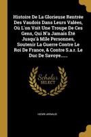 Histoire De La Glorieuse Rentr�e Des Vaudois Dans Leurs Val�es, O� L'on Voit Une Troupe De Ces Gens, Qui N'a Jamais �t� Jusqu'� Mile Personnes, Soutenir La Guerre Contre Le Roi De France, & Contre S.a 0341329525 Book Cover