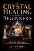 Crystal Healing for Beginners: A Beginner Guide to Crystal Meanings, Best Crystals, Chakra Healing, Energy Cleansing, and Simple Everyday Practices B0H6HW29YR Book Cover