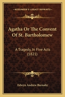Agatha; Or, the Convent of St. Bartholomew: A Tragedy in Five Acts 116588898X Book Cover