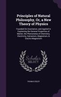 Principles of Natural Philosophy, Or, a New Theory of Physics: Founded on Gravitation, and Applied in Explaining the General Properties of Matter, the Phenomena of Chemistry, Electricity, Galvanism, M 1341265463 Book Cover