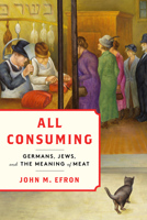 All Consuming: Germans, Jews, and the Meaning of Meat (Stanford Studies in Jewish History and Culture) 1503642607 Book Cover