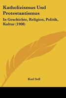 Katholizismus Und Protestantismus: In Geschichte, Religion, Politik, Kultur (1908) 1160739552 Book Cover