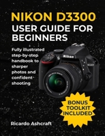 NIKON D3300 USER GUIDE FOR BEGINNERS: Fully illustrated step-by-step handbook to sharper photos and confident shooting (NIKON CAMERA USER GUIDE) B0FS6FSLZZ Book Cover