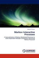 Markov Interactive Processes: A Generalization of Markov Modulated Processes to State-Dependent Multiple Component Interacting Markov Processes 3659177776 Book Cover