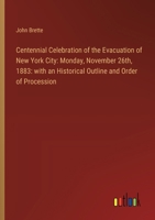 Centennial Celebration of the Evacuation of New York City: Monday, November 26th, 1883: with an Historical Outline and Order of Procession 3385309905 Book Cover
