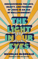 The Light in Our Eyes: Rediscovering the Love, Beauty, and Freedom of Jesus in an Age of Disillusionment 0593601521 Book Cover