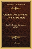 Creation De La Ferme Et Des Bois De Brute: Sur Un Terrain De Landes (1846) 1166785580 Book Cover