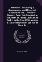 Memoirs; Containing a Genealogical and Historical Account of the ... House of Stanley, From the Conquest to the Death of James Late Earl of Derby, in ... a Full Description of the Isle of Man, &c 1378600967 Book Cover