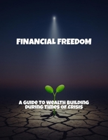 Financial Freedom: A Guide To Wealth Building During Times Of Crisis B0FPR7LHTG Book Cover