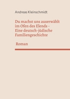 Du machst uns auserwählt im Ofen des Elends: Eine deutsch-jüdische Familiengeschichte (German Edition) 3695179619 Book Cover