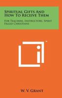 Spiritual Gifts And How To Receive Them: For Teachers, Instructors, Spirit Filled Christians 1258199327 Book Cover