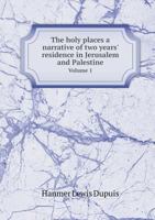 The Holy Places a Narrative of Two Years' Residence in Jerusalem and Palestine Volume 1 5518802293 Book Cover